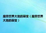 魔兽世界大地的裂变（魔兽世界大地的裂变）
