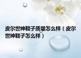 皮尔世绅鞋子质量怎么样（皮尔世绅鞋子怎么样）