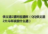 侠义道2酒对应酒杯（QQ侠义道2大斗杯该放什么酒）
