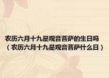 农历六月十九是观音菩萨的生日吗（农历六月十九是观音菩萨什么日）