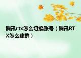 腾讯rtx怎么切换账号（腾讯RTX怎么建群）