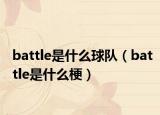 battle是什么球队（battle是什么梗）