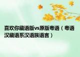 喜欢你藏语版vs原版粤语（粤语 汉藏语系汉语族语言）