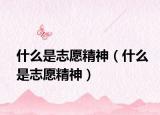 什么是志愿精神（什么是志愿精神）