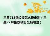 三星718指纹锁怎么换电池（三星P718指纹锁怎么换电池）