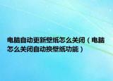 电脑自动更新壁纸怎么关闭（电脑怎么关闭自动换壁纸功能）