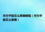 华为平板怎么录屏教程（华为平板怎么录屏）