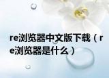 re浏览器中文版下载（re浏览器是什么）