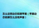 怎么设置动态锁屏苹果（苹果动态锁屏怎么没有声音）
