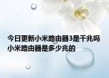 今日更新小米路由器3是千兆吗 小米路由器是多少兆的