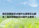 海尔空调显示e8是什么意思怎么解决（海尔空调显示e8是什么意思）
