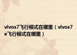 vivos7飞行模式在哪里（vivos7e飞行模式在哪里）