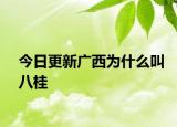 今日更新广西为什么叫八桂