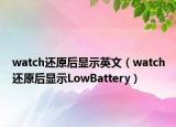 watch还原后显示英文（watch还原后显示LowBattery）