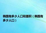 韩国有多少人口和面积（韩国有多少人口）