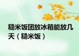 糙米饭团放冰箱能放几天（糙米饭）