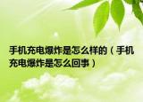 手机充电爆炸是怎么样的（手机充电爆炸是怎么回事）