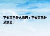 平安喜乐什么意思（平安喜乐什么意思）
