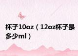 杯子10oz（12oz杯子是多少ml）