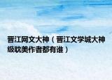 晋江网文大神（晋江文学城大神级耽美作者都有谁）
