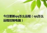 今日更新qq怎么远程（qq怎么远程控制电脑）