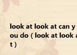 look at look at can you do（look at look at）