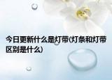 今日更新什么是灯带(灯条和灯带区别是什么)