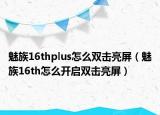 魅族16thplus怎么双击亮屏（魅族16th怎么开启双击亮屏）