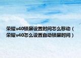 荣耀v40锁屏设置时间怎么移动（荣耀v40怎么设置自动锁屏时间）