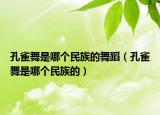 孔雀舞是哪个民族的舞蹈（孔雀舞是哪个民族的）