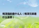 袍泽指的是什么人（袍泽兄弟是什么意思）