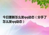 今日更新怎么发qq动态（分手了怎么发qq动态）