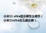 小米11 ultra显示屏怎么调节（小米11ultra怎么截长屏）