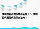 汉朝时的代国在现在的哪儿?（汉朝的代国是现在什么地方）