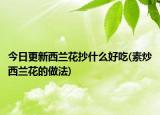 今日更新西兰花抄什么好吃(素炒西兰花的做法)