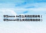 华为nova 4e怎么关闭应用省电（华为nova4怎么关闭应用自启动）