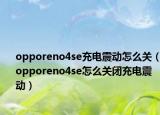 opporeno4se充电震动怎么关（opporeno4se怎么关闭充电震动）