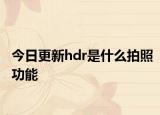 今日更新hdr是什么拍照功能