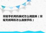 荣耀手机耳机模式怎么调回来（荣耀无线耳机怎么连接手机）