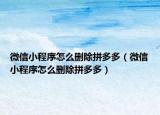 微信小程序怎么删除拼多多（微信小程序怎么删除拼多多）