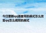 今日更新qq语音耳机模式怎么改变qq怎么调耳机模式