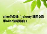 ailee的歌曲（johnny 韩国女歌手Ailee演唱歌曲）
