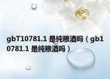 gbT10781.1 是纯粮酒吗（gb10781.1 是纯粮酒吗）
