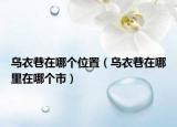 乌衣巷在哪个位置（乌衣巷在哪里在哪个市）