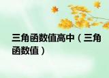 三角函数值高中（三角函数值）