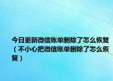 今日更新微信账单删除了怎么恢复（不小心把微信账单删除了怎么恢复）