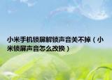 小米手机锁屏解锁声音关不掉（小米锁屏声音怎么改换）