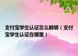 支付宝学生认证怎么解绑（支付宝学生认证在哪里）