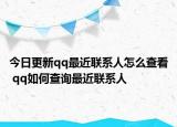 今日更新qq最近联系人怎么查看 qq如何查询最近联系人