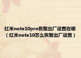 红米note10pro恢复出厂设置在哪（红米note10怎么恢复出厂设置）